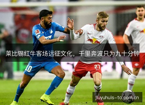 莱比锡红牛客场远征文化，千里奔波只为九十分钟